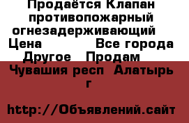 Продаётся Клапан противопожарный огнезадерживающий  › Цена ­ 8 000 - Все города Другое » Продам   . Чувашия респ.,Алатырь г.